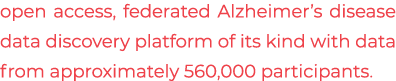 open access, federated Alzheimer’s disease data discovery platform of its kind with data from approximately 560,000 p...