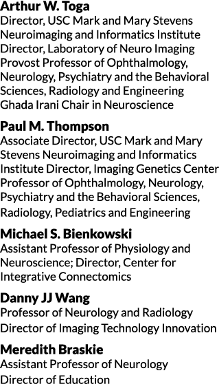 Arthur W. Toga Director, USC Mark and Mary Stevens Neuroimaging and Informatics Institute Director, Laboratory of Neu...