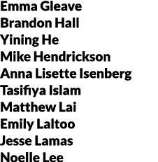 Emma Gleave Brandon Hall Yining He Mike Hendrickson Anna Lisette Isenberg Tasifiya Islam Matthew Lai Emily Laltoo Jes...