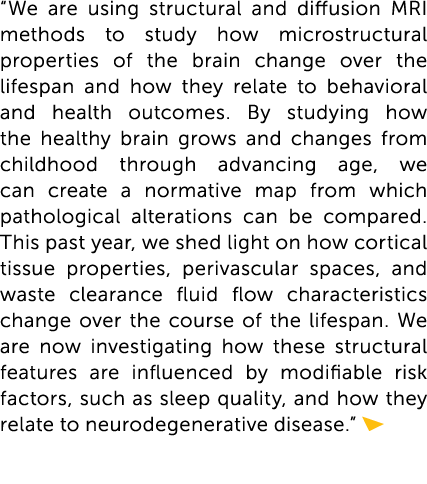 “We are using structural and diffusion MRI methods to study how microstructural properties of the brain change over t...