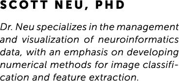 Scott Neu, PhD Dr. Neu specializes in the management and visualization of neuroinformatics data, with an emphasis on ...