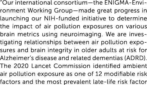“Our international consortium—the ENIGMA-Environment Working Group—made great progress in launching our NIH-funded in...