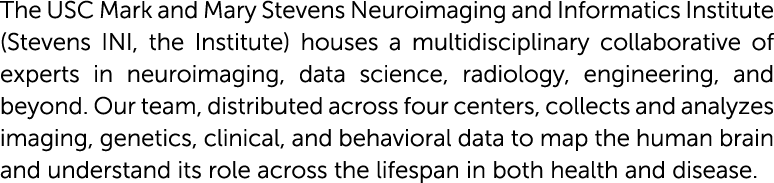 The USC Mark and Mary Stevens Neuroimaging and Informatics Institute (Stevens INI, the Institute) houses a multidisci...