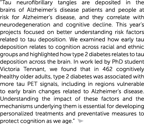“Tau neurofibrillary tangles are deposited in the brains of Alzheimer’s disease patients and people at risk for Alzhe...