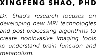 Xingfeng Shao, PhD Dr. Shao’s research focuses on developing new MRI technologies and post-processing algorithms to c...