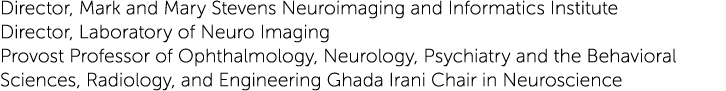 Director, Mark and Mary Stevens Neuroimaging and Informatics Institute Director, Laboratory of Neuro Imaging Provost ...
