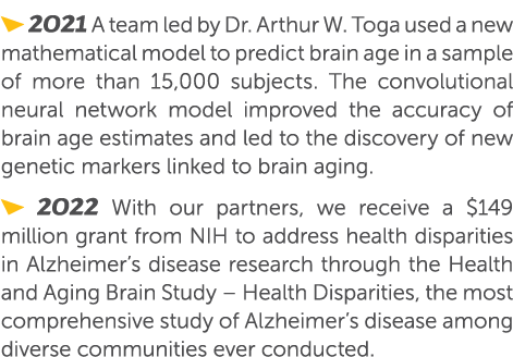  2021 A team led by Dr. Arthur W. Toga used a new mathematical model to predict brain age in a sample of more than 15...
