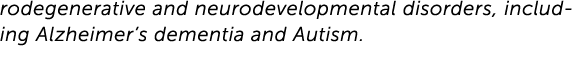 rodegenerative and neurodevelopmental disorders, including Alzheimer’s dementia and Autism.