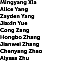 Mingyang Xia Alice Yang Zayden Yang Jiaxin Yue Cong Zang Hongbo Zhang Jianwei Zhang Chenyang Zhao Alysaa Zhu