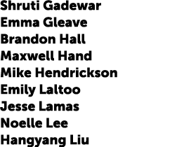 Shruti Gadewar Emma Gleave Brandon Hall Maxwell Hand Mike Hendrickson Emily Laltoo Jesse Lamas Noelle Lee Hangyang Liu 