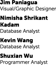 Jim Paniagua Visual/Graphic Designer Nimisha Shrikant Kadam Database Analyst Kevin Wang Database Analyst Shuxian Wu P...