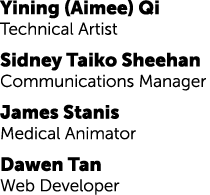 Yining (Aimee) Qi Technical Artist Sidney Taiko Sheehan Communications Manager James Stanis Medical Animator Dawen Ta...