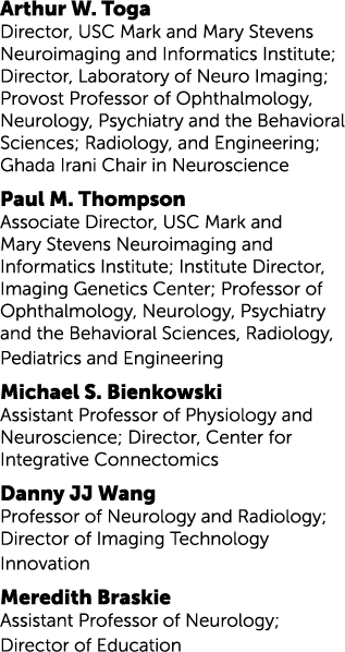 Arthur W. Toga Director, USC Mark and Mary Stevens Neuroimaging and Informatics Institute; Director, Laboratory of Ne...