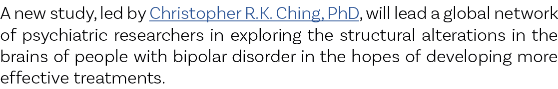 A new study, led by Christopher R.K. Ching, PhD, will lead a global network of psychiatric researchers in exploring t...